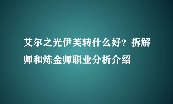 艾尔之光伊芙转什么好？拆解师和炼金师职业分析介绍