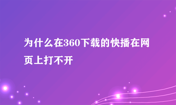 为什么在360下载的快播在网页上打不开