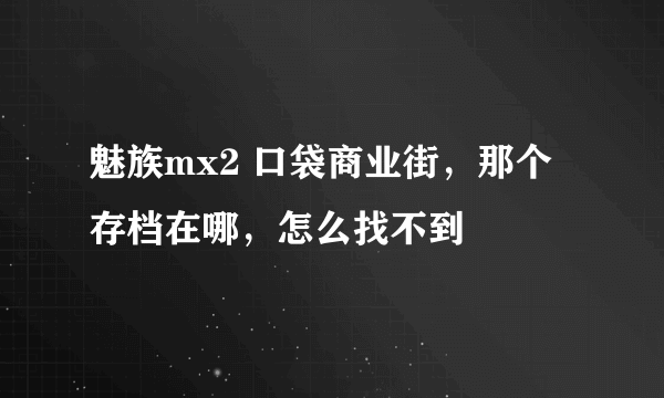 魅族mx2 口袋商业街，那个存档在哪，怎么找不到