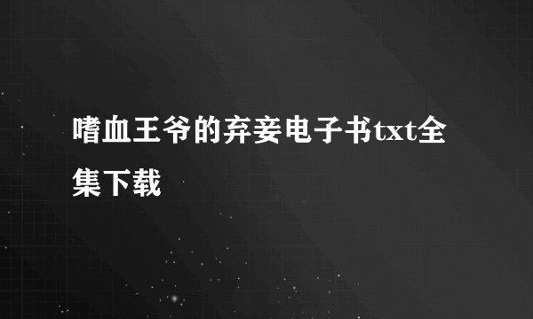 嗜血王爷的弃妾电子书txt全集下载