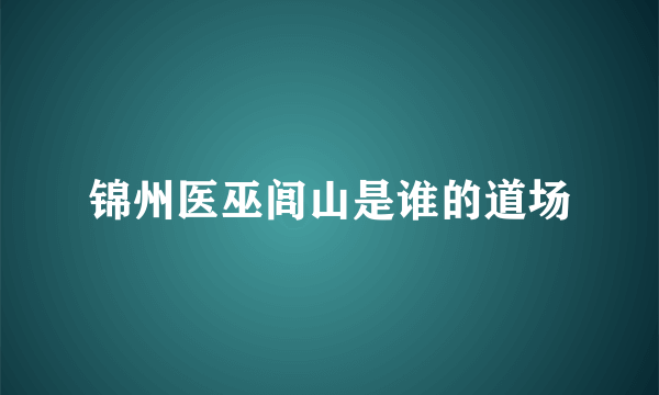 锦州医巫闾山是谁的道场