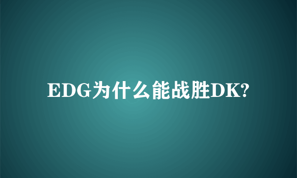 EDG为什么能战胜DK?