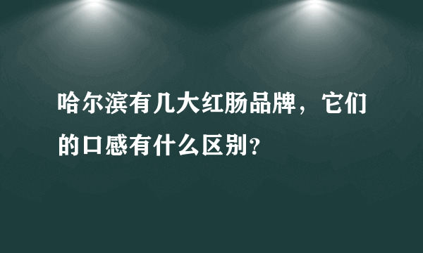 哈尔滨有几大红肠品牌，它们的口感有什么区别？