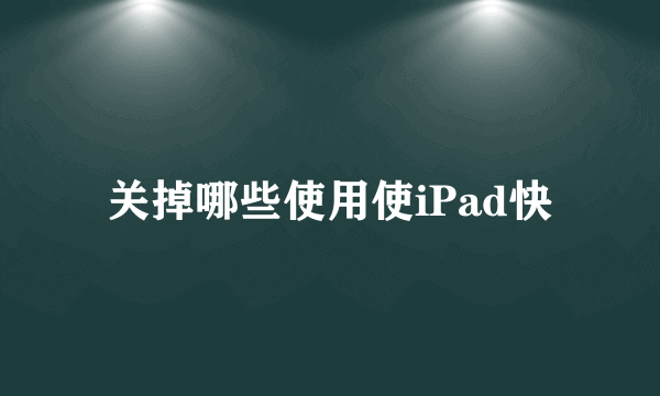 关掉哪些使用使iPad快