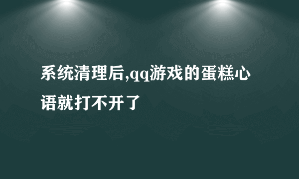 系统清理后,qq游戏的蛋糕心语就打不开了