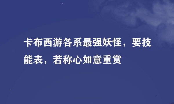 卡布西游各系最强妖怪，要技能表，若称心如意重赏