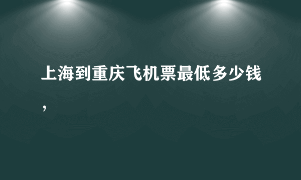 上海到重庆飞机票最低多少钱，