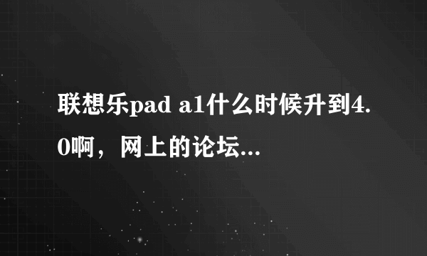 联想乐pad a1什么时候升到4.0啊，网上的论坛是骗人的吗