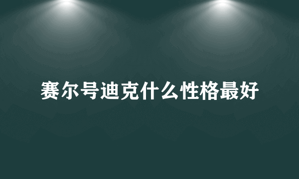 赛尔号迪克什么性格最好