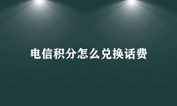 电信积分怎么兑换话费