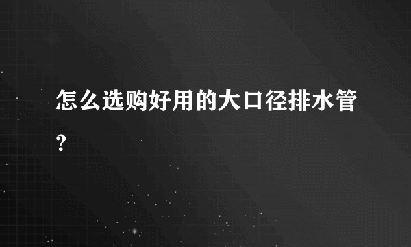 怎么选购好用的大口径排水管？