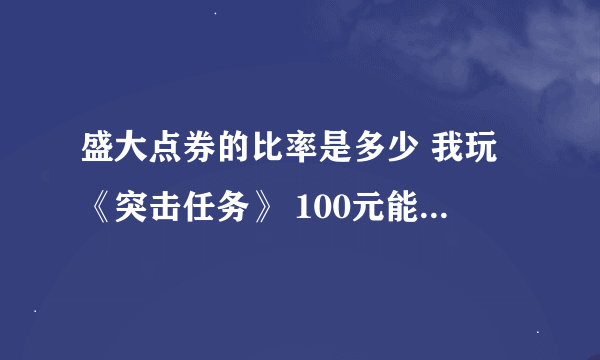 盛大点券的比率是多少 我玩《突击任务》 100元能换多少点劵 谢谢