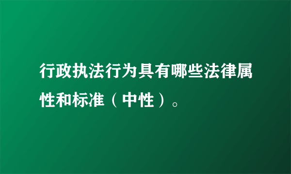 行政执法行为具有哪些法律属性和标准（中性）。