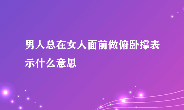 男人总在女人面前做俯卧撑表示什么意思