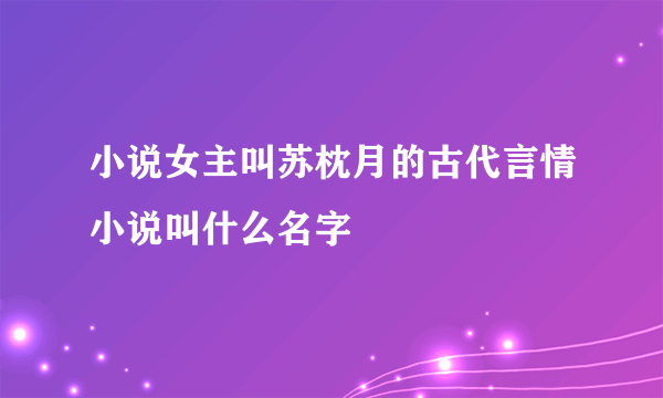 小说女主叫苏枕月的古代言情小说叫什么名字