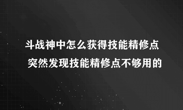 斗战神中怎么获得技能精修点 突然发现技能精修点不够用的