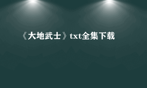 《大地武士》txt全集下载