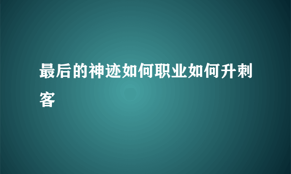 最后的神迹如何职业如何升刺客