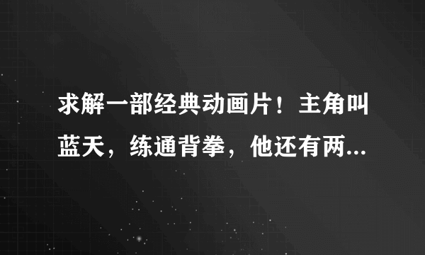 求解一部经典动画片！主角叫蓝天，练通背拳，他还有两个朋友，一个炼虎拳，一个练龙拳。谢谢