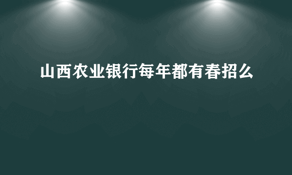 山西农业银行每年都有春招么