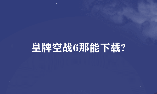 皇牌空战6那能下载?