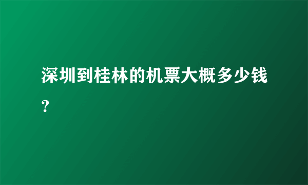 深圳到桂林的机票大概多少钱?