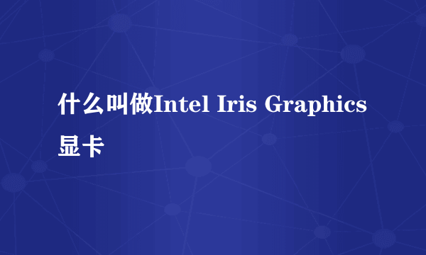 什么叫做Intel Iris Graphics显卡