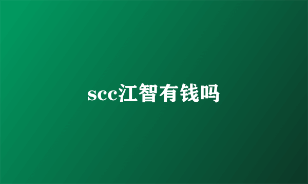 scc江智有钱吗