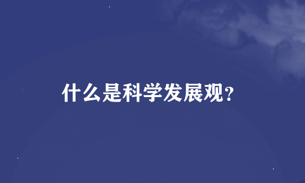 什么是科学发展观？