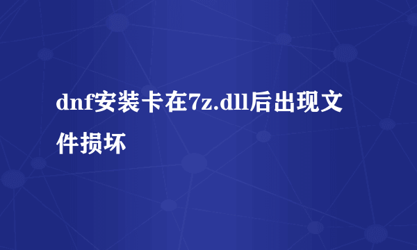 dnf安装卡在7z.dll后出现文件损坏