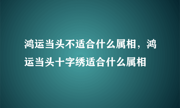 鸿运当头不适合什么属相，鸿运当头十字绣适合什么属相