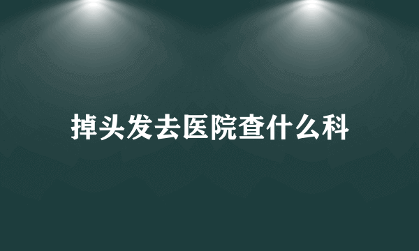 掉头发去医院查什么科