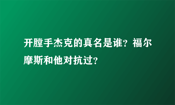 开膛手杰克的真名是谁？福尔摩斯和他对抗过？