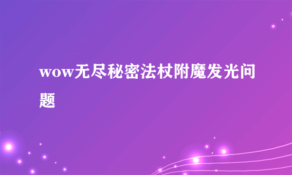 wow无尽秘密法杖附魔发光问题