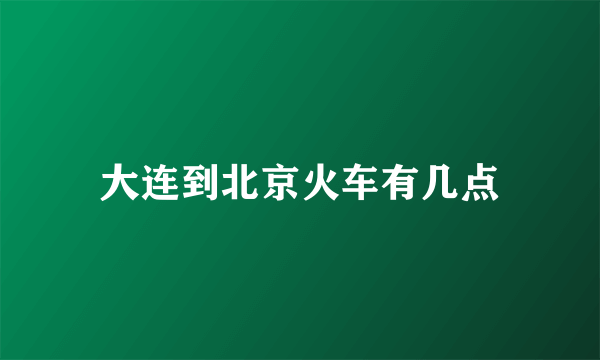 大连到北京火车有几点