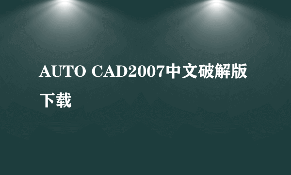 AUTO CAD2007中文破解版下载