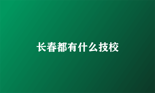 长春都有什么技校