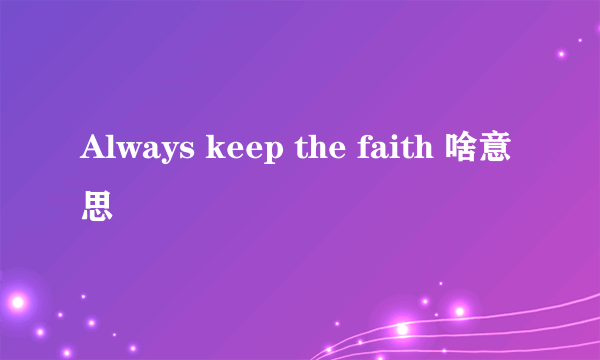 Always keep the faith 啥意思