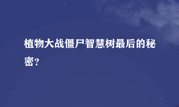 植物大战僵尸智慧树最后的秘密？