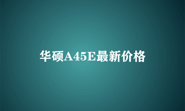 华硕A45E最新价格