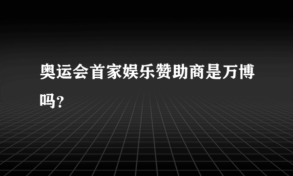 奥运会首家娱乐赞助商是万博吗？