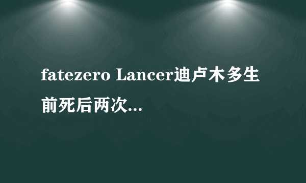 fatezero Lancer迪卢木多生前死后两次被主人杀死是怎么回事？