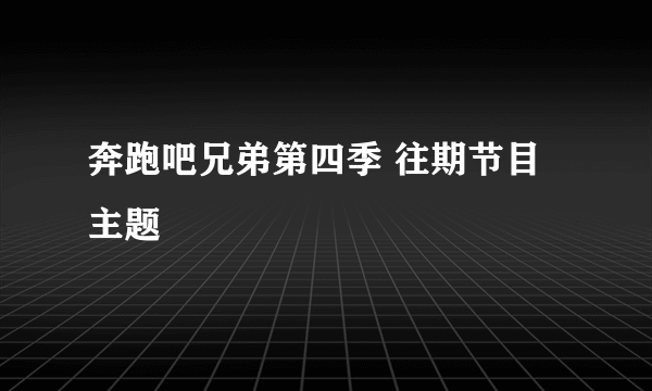 奔跑吧兄弟第四季 往期节目主题