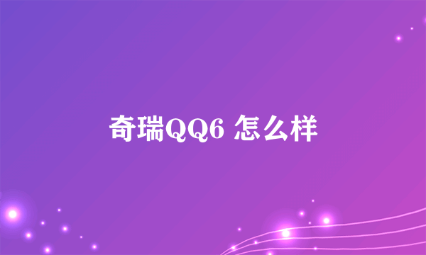 奇瑞QQ6 怎么样