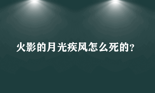 火影的月光疾风怎么死的？