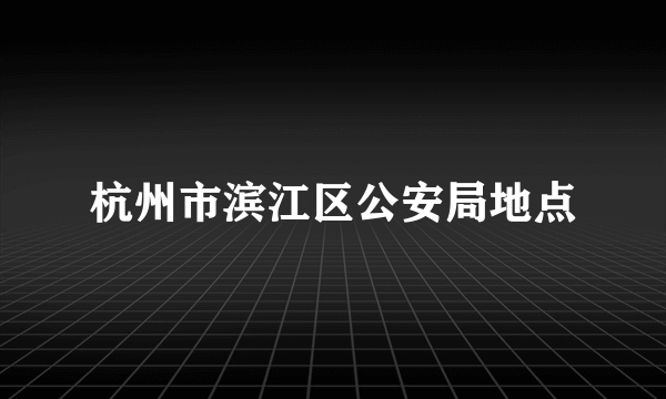 杭州市滨江区公安局地点