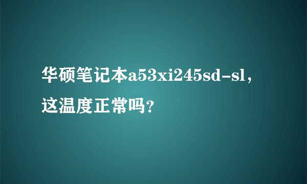 华硕笔记本a53xi245sd-sl，这温度正常吗？