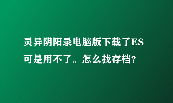 灵异阴阳录电脑版下载了ES可是用不了。怎么找存档？