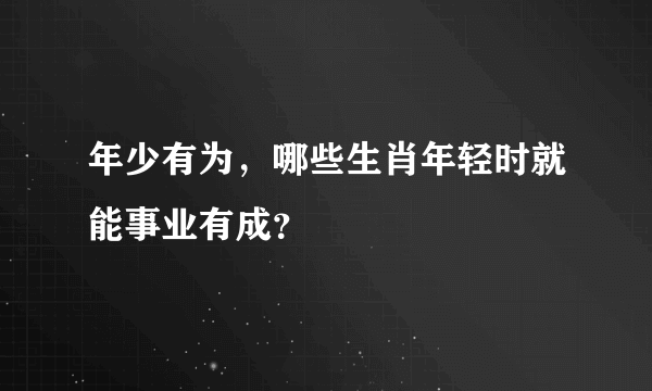 年少有为，哪些生肖年轻时就能事业有成？