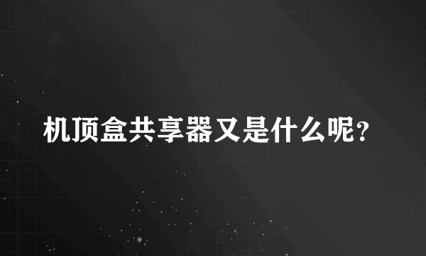 机顶盒共享器又是什么呢？